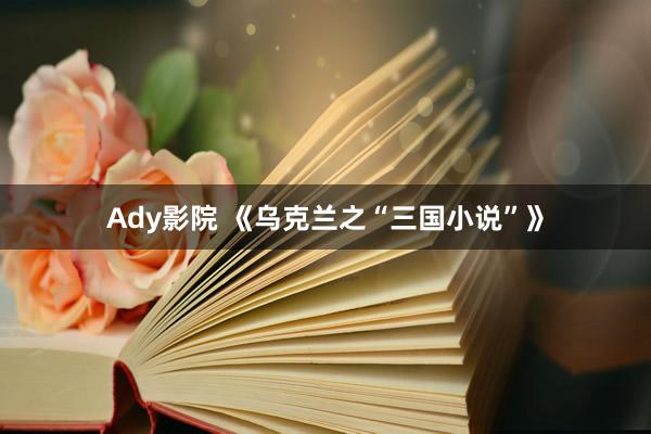 Ady影院 《乌克兰之“三国小说”》