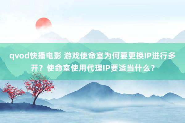 qvod快播电影 游戏使命室为何要更换IP进行多开？使命室使用代理IP要适当什么？