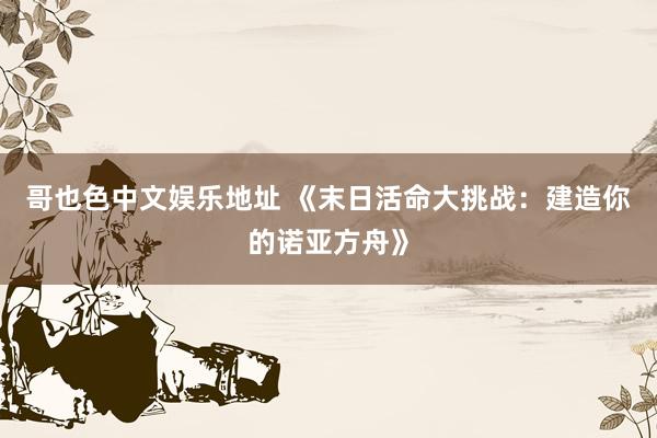 哥也色中文娱乐地址 《末日活命大挑战：建造你的诺亚方舟》