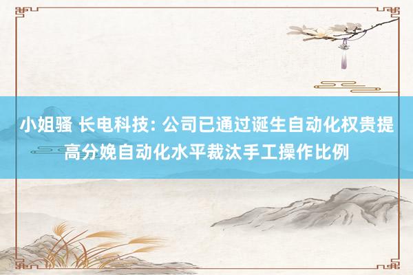 小姐骚 长电科技: 公司已通过诞生自动化权贵提高分娩自动化水平裁汰手工操作比例