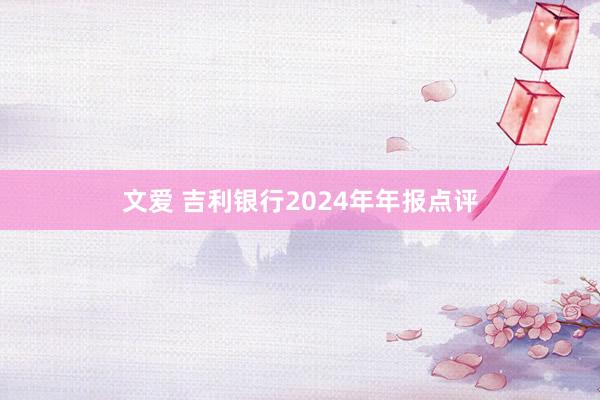 文爱 吉利银行2024年年报点评