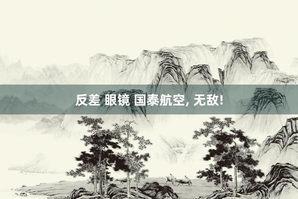 反差 眼镜 国泰航空, 无敌!