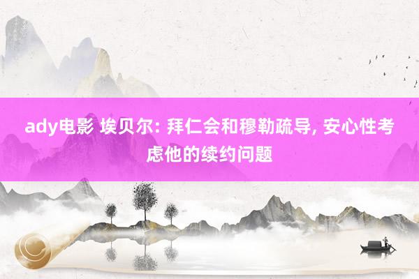 ady电影 埃贝尔: 拜仁会和穆勒疏导, 安心性考虑他的续约问题