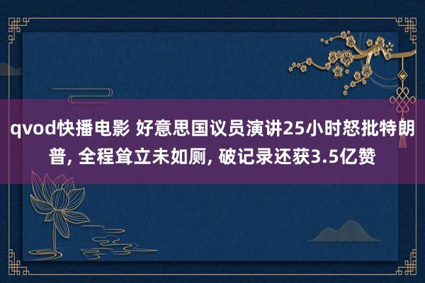 qvod快播电影 好意思国议员演讲25小时怒批特朗普, 全程耸立未如厕, 破记录还获3.5亿赞