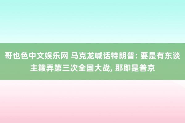 哥也色中文娱乐网 马克龙喊话特朗普: 要是有东谈主簸弄第三次全国大战, 那即是普京