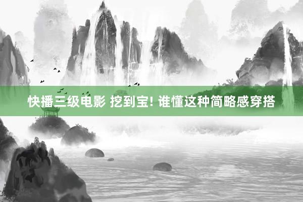 快播三级电影 挖到宝! 谁懂这种简略感穿搭