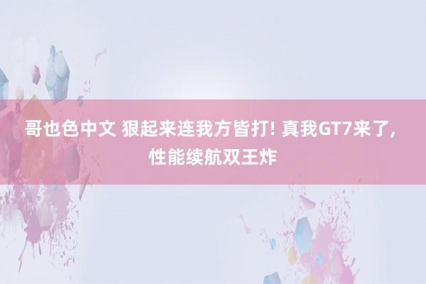 哥也色中文 狠起来连我方皆打! 真我GT7来了, 性能续航双王炸