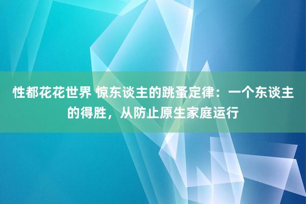 性都花花世界 惊东谈主的跳蚤定律：一个东谈主的得胜，从防止原生家庭运行