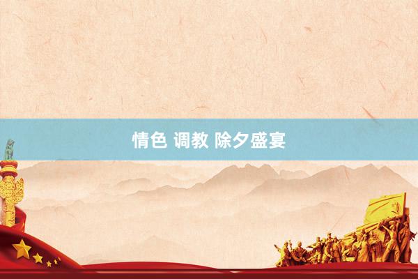 情色 调教 除夕盛宴
