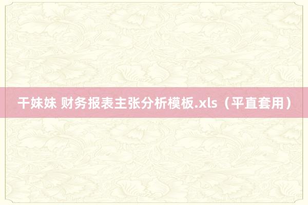 干妹妹 财务报表主张分析模板.xls（平直套用）