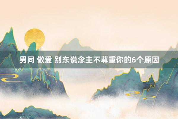 男同 做爱 别东说念主不尊重你的6个原因