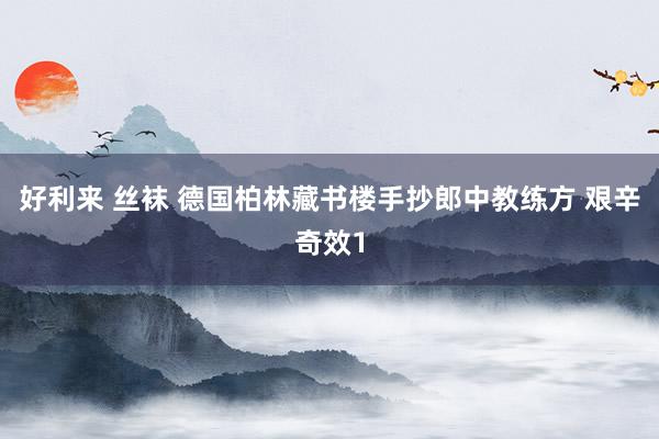 好利来 丝袜 德国柏林藏书楼手抄郎中教练方 艰辛奇效1